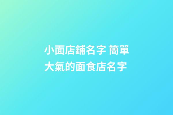 小面店鋪名字 簡單大氣的面食店名字-第1張-店鋪起名-玄機派